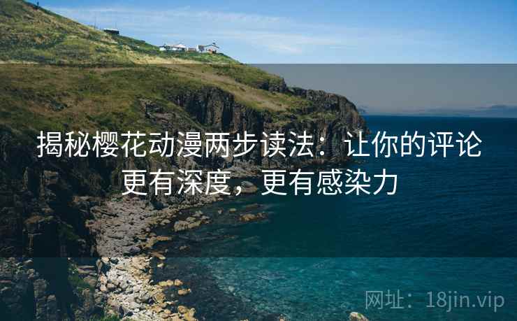 揭秘樱花动漫两步读法：让你的评论更有深度，更有感染力