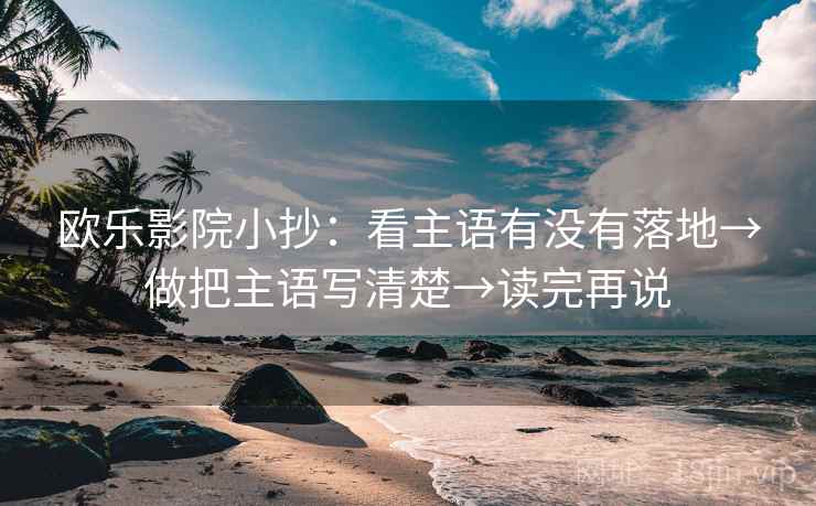 欧乐影院小抄：看主语有没有落地→做把主语写清楚→读完再说