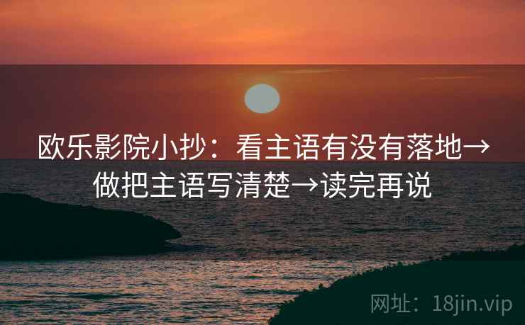 欧乐影院小抄：看主语有没有落地→做把主语写清楚→读完再说