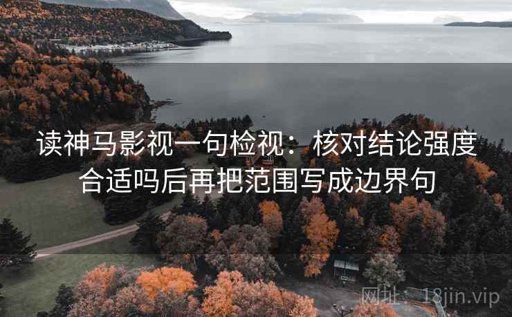 读神马影视一句检视:核对结论强度合适吗后再把范围写成边界句 读神马影视一句检视:核对结论强度合适吗后再把范围写成边界句