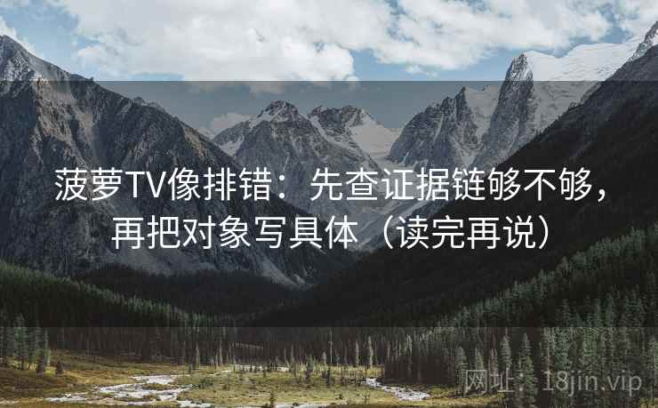菠萝TV像排错:先查证据链够不够,再把对象写具体(读完再说) 菠萝TV像排错:先查证据链够不够,再把对象写具体(读完再说)