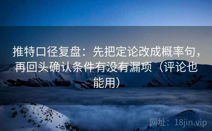 推特口径复盘:先把定论改成概率句,再回头确认条件有没有漏项(评论也能用) 推特口径复盘:先把定论改成概率句,再回头确认条件有没有漏项(评论也能用)