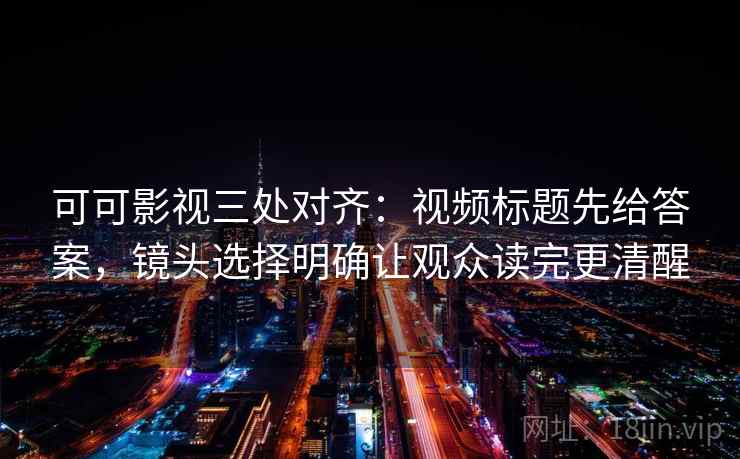 可可影视三处对齐:视频标题先给答案,镜头选择明确让观众读完更清醒 可可影视三处对齐:视频标题先给答案,镜头选择明确让观众读完更清醒