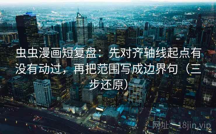 虫虫漫画短复盘:先对齐轴线起点有没有动过,再把范围写成边界句(三步还原) 虫虫漫画短复盘:先对齐轴线起点有没有动过,再把范围写成边界句(三步还原)