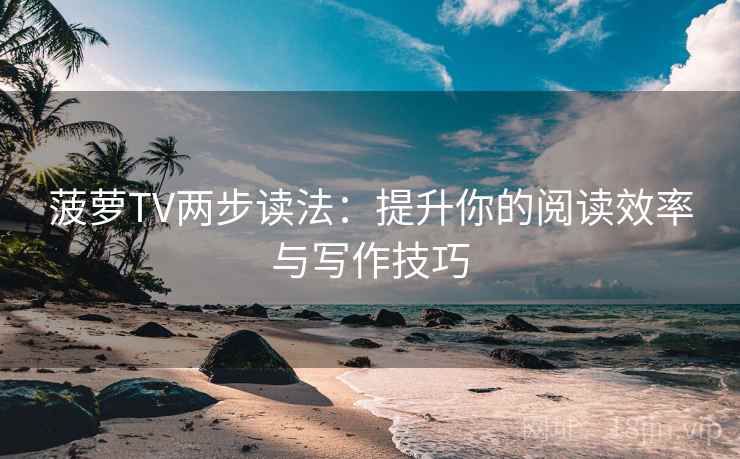 菠萝TV两步读法:提升你的阅读效率与写作技巧 菠萝TV两步读法:提升你的阅读效率与写作技巧