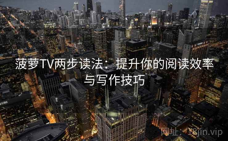 菠萝TV两步读法:提升你的阅读效率与写作技巧 菠萝TV两步读法:提升你的阅读效率与写作技巧
