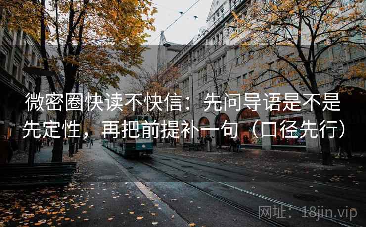 微密圈快读不快信:先问导语是不是先定性,再把前提补一句(口径先行) 微密圈快读不快信:先问导语是不是先定性,再把前提补一句(口径先行)