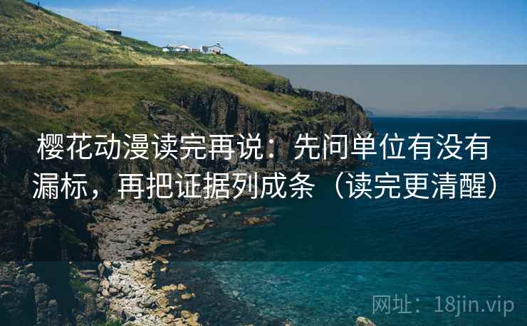 樱花动漫读完再说:先问单位有没有漏标,再把证据列成条(读完更清醒) 樱花动漫读完再说:先问单位有没有漏标,再把证据列成条(读完更清醒)