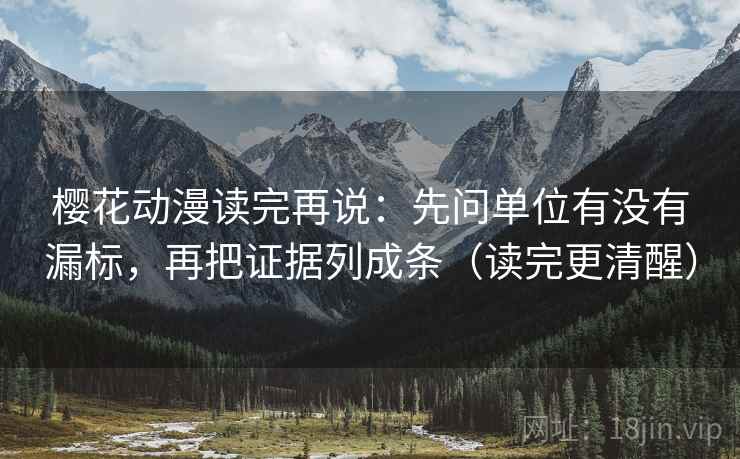 樱花动漫读完再说:先问单位有没有漏标,再把证据列成条(读完更清醒) 樱花动漫读完再说:先问单位有没有漏标,再把证据列成条(读完更清醒)