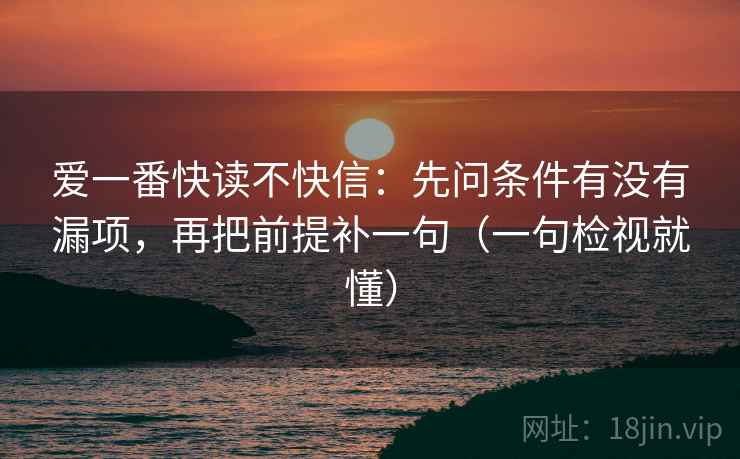 爱一番快读不快信：先问条件有没有漏项，再把前提补一句（一句检视就懂）