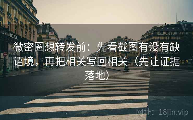 微密圈想转发前:先看截图有没有缺语境,再把相关写回相关(先让证据落地) 微密圈想转发前:先看截图有没有缺语境,再把相关写回相关(先让证据落地)