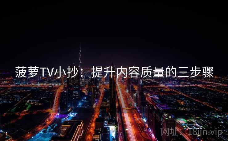 菠萝TV小抄:提升内容质量的三步骤 菠萝TV小抄:提升内容质量的三步骤