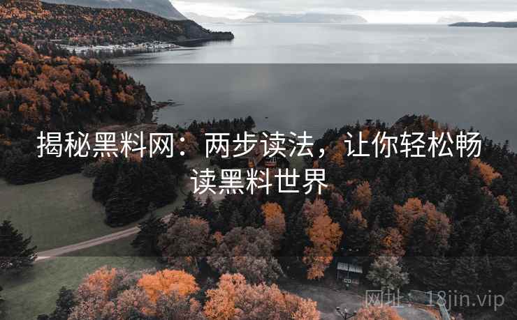 揭秘黑料网:两步读法,让你轻松畅读黑料世界 揭秘黑料网:两步读法,让你轻松畅读黑料世界