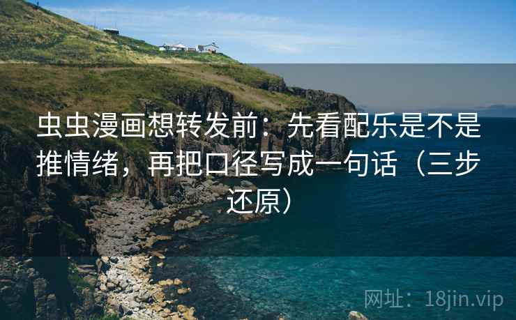虫虫漫画想转发前:先看配乐是不是推情绪,再把口径写成一句话(三步还原) 虫虫漫画想转发前:先看配乐是不是推情绪,再把口径写成一句话(三步还原)
