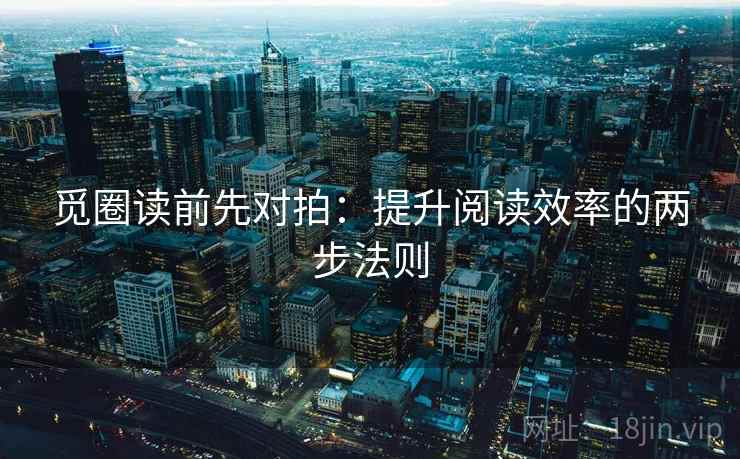 觅圈读前先对拍:提升阅读效率的两步法则 觅圈读前先对拍:提升阅读效率的两步法则