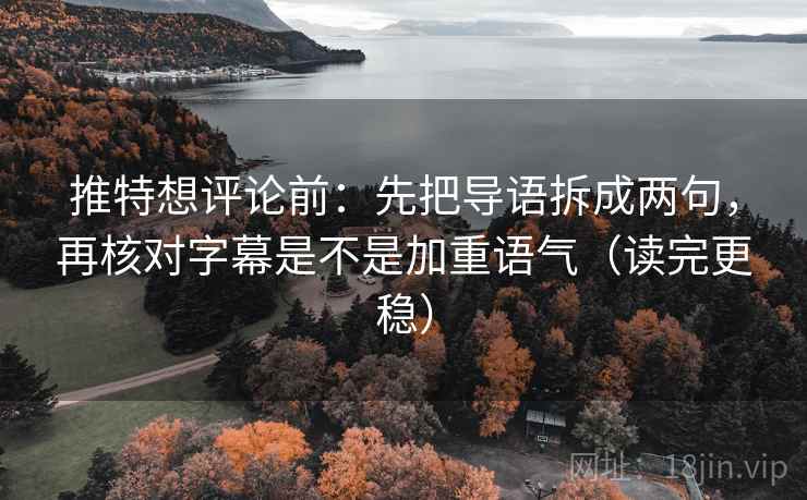 推特想评论前:先把导语拆成两句,再核对字幕是不是加重语气(读完更稳) 推特想评论前:先把导语拆成两句,再核对字幕是不是加重语气(读完更稳)