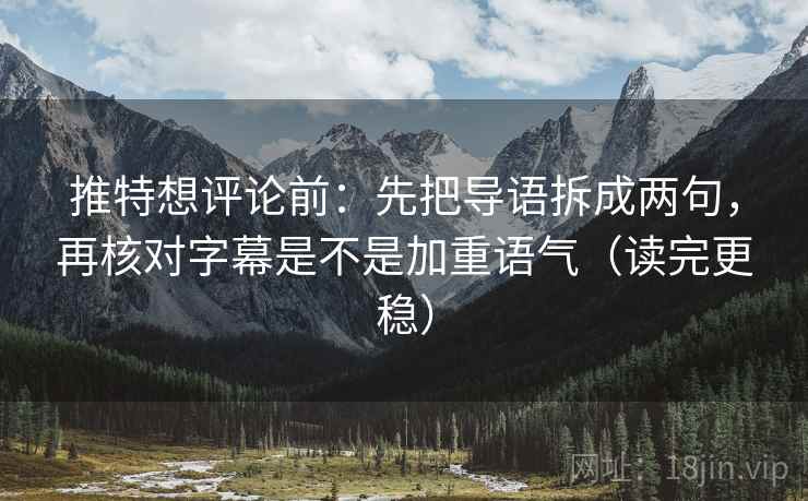 推特想评论前:先把导语拆成两句,再核对字幕是不是加重语气(读完更稳) 推特想评论前:先把导语拆成两句,再核对字幕是不是加重语气(读完更稳)