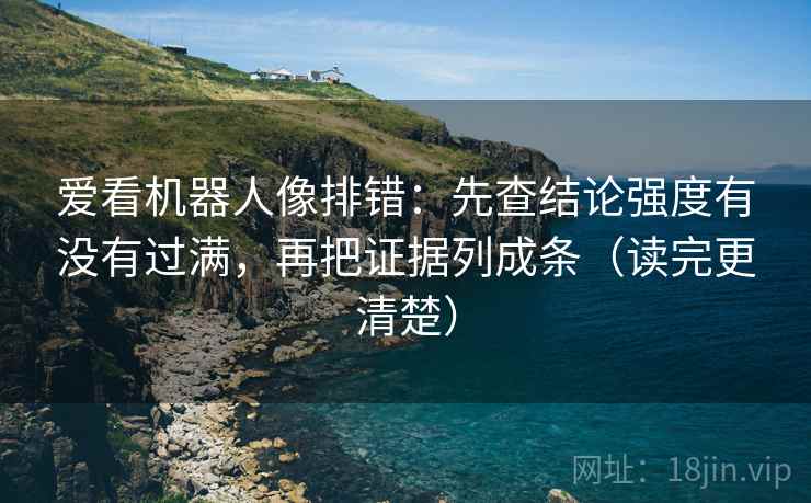 爱看机器人像排错:先查结论强度有没有过满,再把证据列成条(读完更清楚) 爱看机器人像排错:先查结论强度有没有过满,再把证据列成条(读完更清楚)