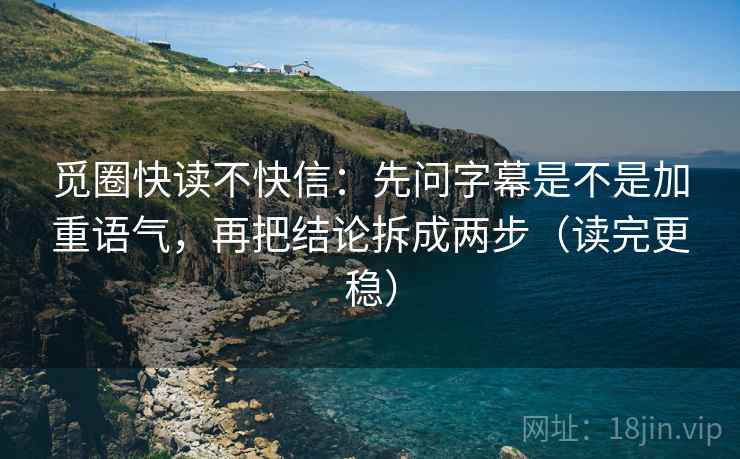 觅圈快读不快信:先问字幕是不是加重语气,再把结论拆成两步(读完更稳) 觅圈快读不快信:先问字幕是不是加重语气,再把结论拆成两步(读完更稳)
