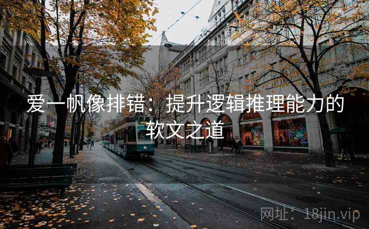 爱一帆像排错:提升逻辑推理能力的软文之道 爱一帆像排错:提升逻辑推理能力的软文之道