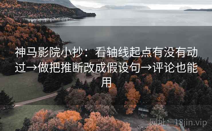 神马影院小抄:看轴线起点有没有动过→做把推断改成假设句→评论也能用 神马影院小抄:看轴线起点有没有动过→做把推断改成假设句→评论也能用