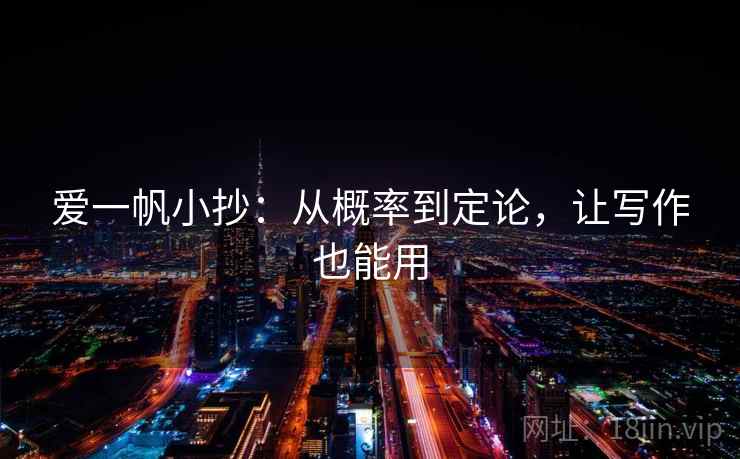 爱一帆小抄:从概率到定论,让写作也能用 爱一帆小抄:从概率到定论,让写作也能用