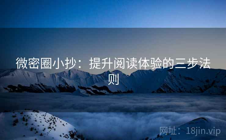 微密圈小抄:提升阅读体验的三步法则 微密圈小抄:提升阅读体验的三步法则