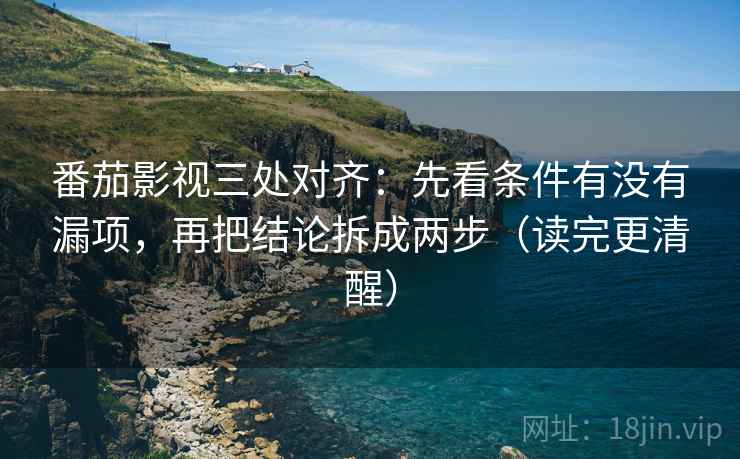 番茄影视三处对齐:先看条件有没有漏项,再把结论拆成两步(读完更清醒) 番茄影视三处对齐:先看条件有没有漏项,再把结论拆成两步(读完更清醒)