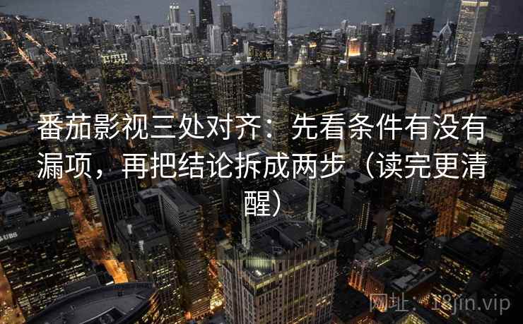 番茄影视三处对齐:先看条件有没有漏项,再把结论拆成两步(读完更清醒) 番茄影视三处对齐:先看条件有没有漏项,再把结论拆成两步(读完更清醒)