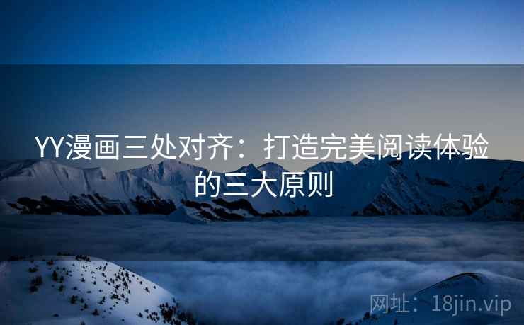 YY漫画三处对齐：打造完美阅读体验的三大原则