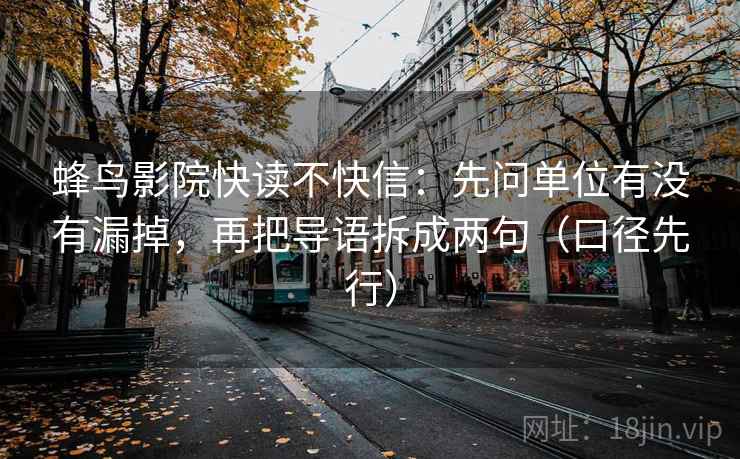 蜂鸟影院快读不快信:先问单位有没有漏掉,再把导语拆成两句(口径先行) 蜂鸟影院快读不快信:先问单位有没有漏掉,再把导语拆成两句(口径先行)