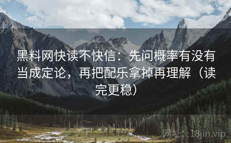 黑料网快读不快信:先问概率有没有当成定论,再把配乐拿掉再理解(读完更稳) 黑料网快读不快信:先问概率有没有当成定论,再把配乐拿掉再理解(读完更稳)