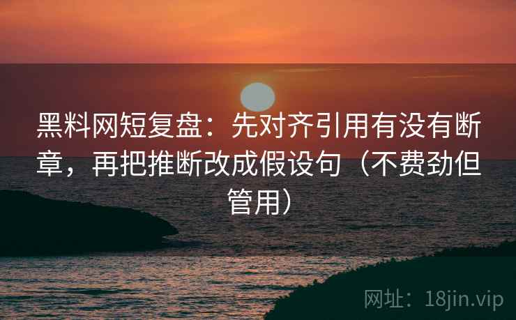 黑料网短复盘：先对齐引用有没有断章，再把推断改成假设句（不费劲但管用）