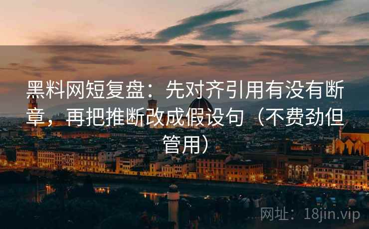 黑料网短复盘：先对齐引用有没有断章，再把推断改成假设句（不费劲但管用）