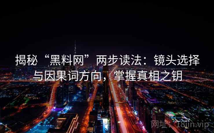 揭秘“黑料网”两步读法：镜头选择与因果词方向，掌握真相之钥