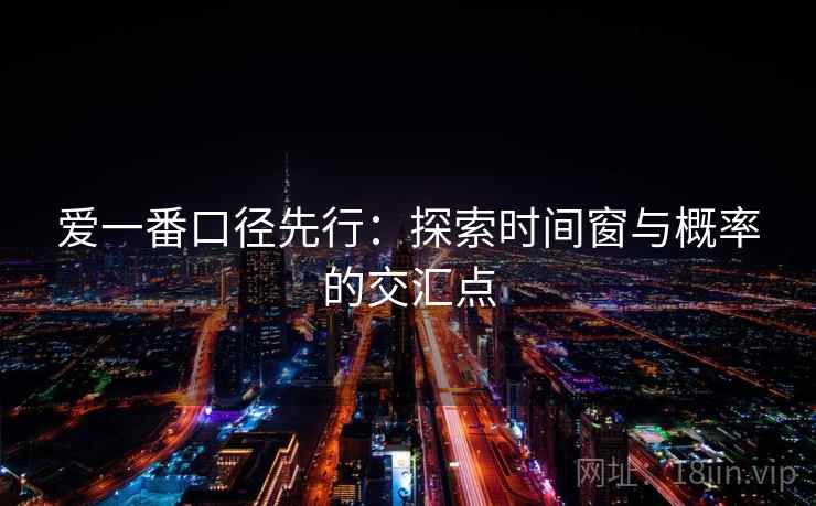 爱一番口径先行:探索时间窗与概率的交汇点 爱一番口径先行:探索时间窗与概率的交汇点