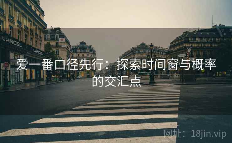 爱一番口径先行:探索时间窗与概率的交汇点 爱一番口径先行:探索时间窗与概率的交汇点
