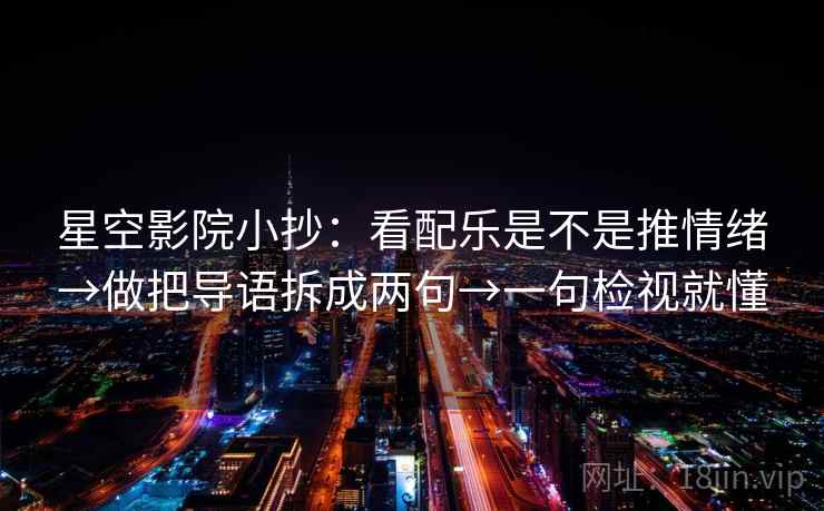 星空影院小抄:看配乐是不是推情绪→做把导语拆成两句→一句检视就懂 星空影院小抄:看配乐是不是推情绪→做把导语拆成两句→一句检视就懂
