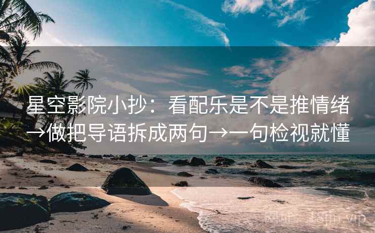 星空影院小抄:看配乐是不是推情绪→做把导语拆成两句→一句检视就懂 星空影院小抄:看配乐是不是推情绪→做把导语拆成两句→一句检视就懂