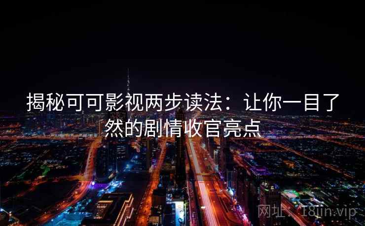 揭秘可可影视两步读法:让你一目了然的剧情收官亮点 揭秘可可影视两步读法:让你一目了然的剧情收官亮点