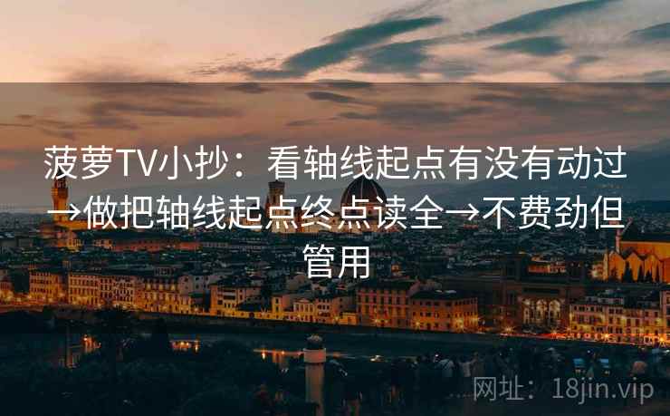菠萝TV小抄:看轴线起点有没有动过→做把轴线起点终点读全→不费劲但管用 菠萝TV小抄:看轴线起点有没有动过→做把轴线起点终点读全→不费劲但管用
