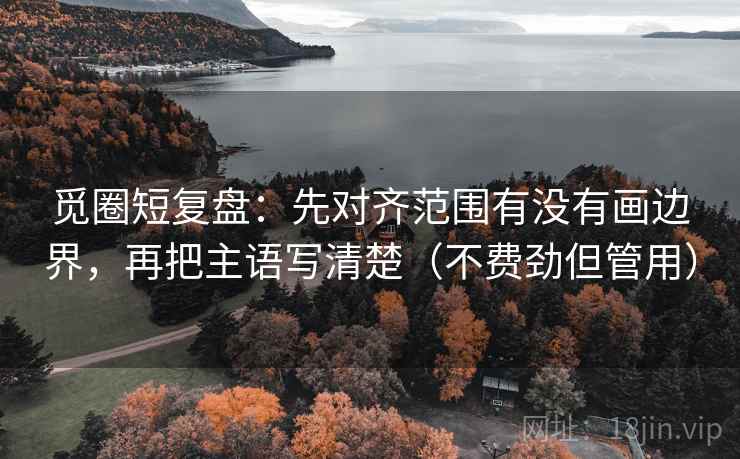 觅圈短复盘:先对齐范围有没有画边界,再把主语写清楚(不费劲但管用) 觅圈短复盘:先对齐范围有没有画边界,再把主语写清楚(不费劲但管用)