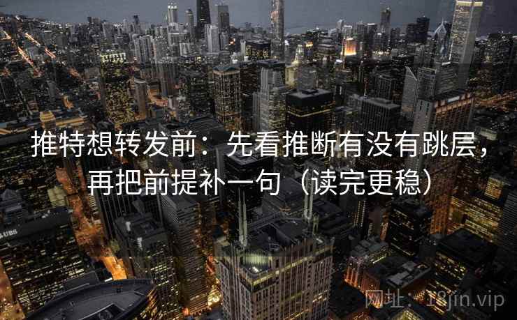 推特想转发前:先看推断有没有跳层,再把前提补一句(读完更稳) 推特想转发前:先看推断有没有跳层,再把前提补一句(读完更稳)