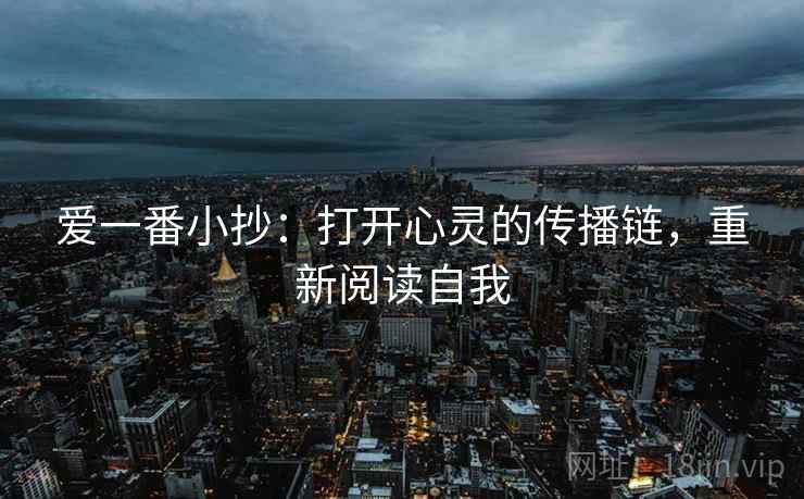爱一番小抄:打开心灵的传播链,重新阅读自我 爱一番小抄:打开心灵的传播链,重新阅读自我