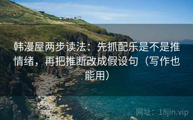 韩漫屋两步读法:先抓配乐是不是推情绪,再把推断改成假设句(写作也能用) 韩漫屋两步读法:先抓配乐是不是推情绪,再把推断改成假设句(写作也能用)