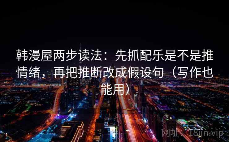 韩漫屋两步读法:先抓配乐是不是推情绪,再把推断改成假设句(写作也能用) 韩漫屋两步读法:先抓配乐是不是推情绪,再把推断改成假设句(写作也能用)