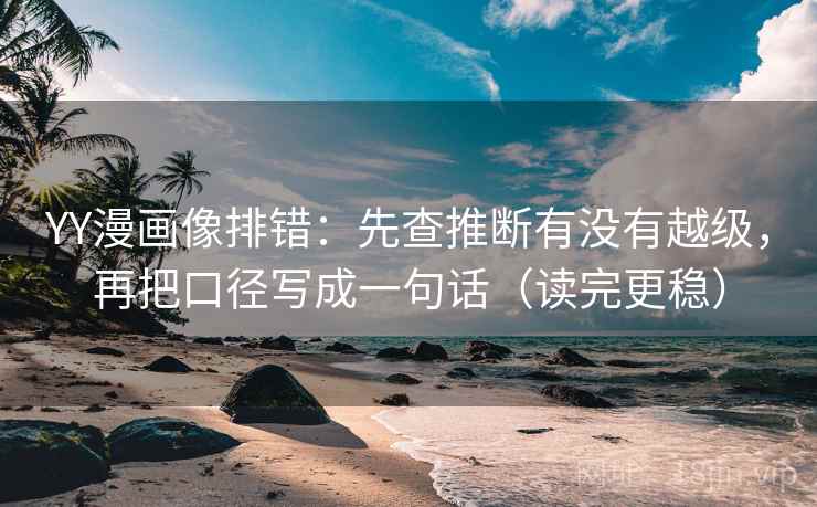 YY漫画像排错:先查推断有没有越级,再把口径写成一句话(读完更稳) YY漫画像排错:先查推断有没有越级,再把口径写成一句话(读完更稳)