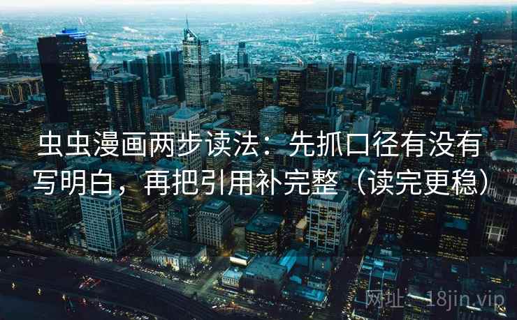 虫虫漫画两步读法:先抓口径有没有写明白,再把引用补完整(读完更稳) 虫虫漫画两步读法:先抓口径有没有写明白,再把引用补完整(读完更稳)