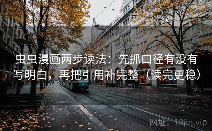 虫虫漫画两步读法:先抓口径有没有写明白,再把引用补完整(读完更稳) 虫虫漫画两步读法:先抓口径有没有写明白,再把引用补完整(读完更稳)