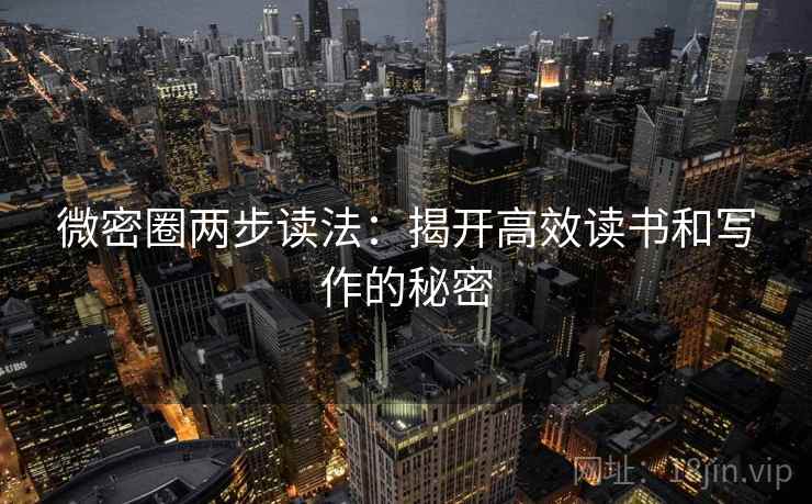 微密圈两步读法:揭开高效读书和写作的秘密 微密圈两步读法:揭开高效读书和写作的秘密